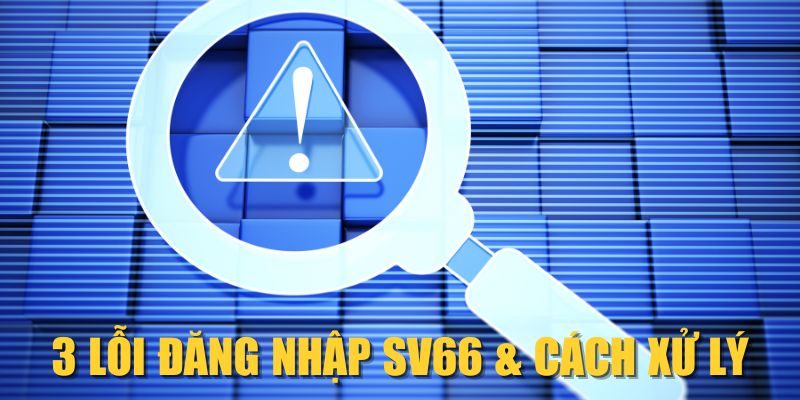 3 lỗi đăng nhập SV66 & cách xử lý 3 lỗi đăng nhập SV66 & cách xử lý